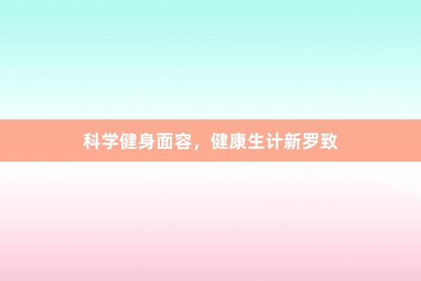 科学健身面容，健康生计新罗致